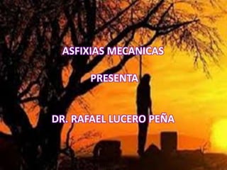 ASFIXIAS MECANICAS
PRESENTA
DR. RAFAEL LUCERO PEÑA
 