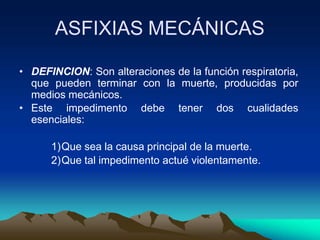 ASFIXIAS MECÁNICAS
• DEFINCION: Son alteraciones de la función respiratoria,
que pueden terminar con la muerte, producidas...