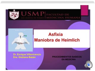 Asfixia
Maniobra de Heimlich
Dr. Enrique Villavicencio
Dra. Giuliana Bazàn PROCEDIMIENTOS BASICOS
EN MEDICINA
 