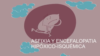ASFIXIA Y ENCEFALOPATIA
HIPÓXICO-ISQUÉMICA
 