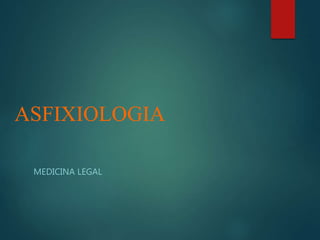 ASFIXIOLOGIA
MEDICINA LEGAL
 
