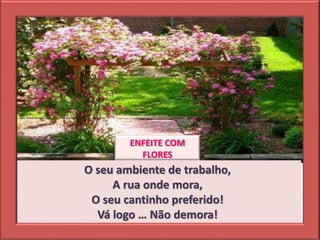 O seu ambiente de trabalho,
A rua onde mora,
O seu cantinho preferido!
Vá logo … Não demora!
ENFEITE COM
FLORES
 
