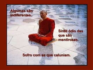 Algumas são indiferentes. Sinto ódio das  que são mentirosas. Sofro com as que caluniam. 