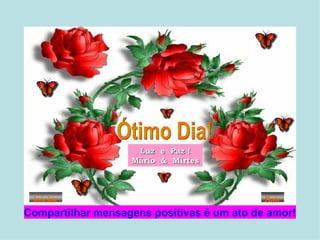 Ótimo Dia! Luz  e  Paz ! Mário  &  Mirtes Compartilhar mensagens positivas é um ato de amor! Iniciar Sair 