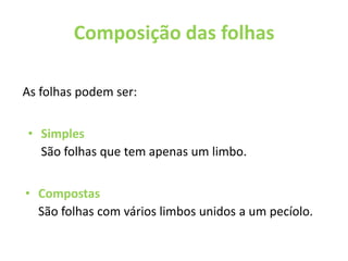 Incompletas Composição das folhas As folhas podem ser:SimplesSão folhas que tem apenas um limbo.Compostas 	São folhas com vários limbos unidos a um pecíolo.   