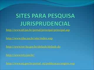 http://www.stf.jus.br/portal/principal/principal.asp   http://www.tjba.jus.br/site/index.wsp   http://www.tre-ba.gov.br/default/default.do   http://www.trt5.jus.br/   http://www.stj.gov.br/portal_stj/publicacao/engine.wsp 