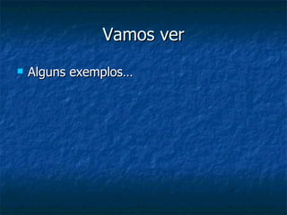 Vamos ver Alguns exemplos… 