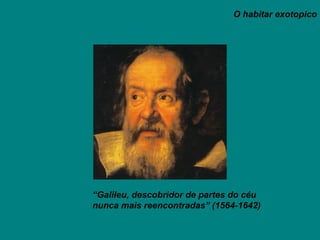 O habitar exotopico “ Galileu, descobridor de partes do céu  nunca mais reencontradas”   (1564-1642) 
