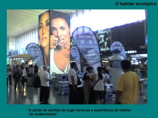 “ A perda do sentido do lugar torna-se a experiência do habitar  da modernidade”  O habitar exotópico 
