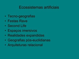 Ecossistemas artificiais  Tecno-geografias   Festas Rave Second Life Espaços imersivos  Realidades expandidas Geografias pòs-euclidianas Arquiteturas relacional 