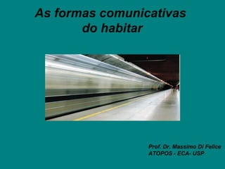 As formas comunicativas
       do habitar




                 Prof. Dr. Massimo Di Felice
                 ATOPOS - ECA- USP
 