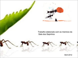 Trabalho elaborado com os meninos da
Sala dos Sapinhos




                           Abril 2012
 