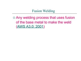 
Fusion Welding
Any welding process that uses fusion
of the base metal to make the weld
(AWS A3.0: 2001)
 