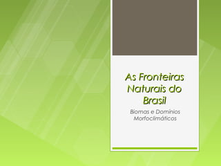 As Fronteiras
Naturais do
    Brasil
 Biomas e Domínios
  Morfoclimáticos
 