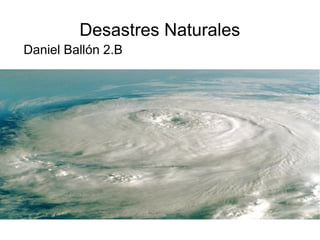 Desastres Naturales
Daniel Ballón 2.B
 