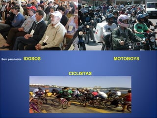 Bom para todos   IDOSOS               MOTOBOYS


                          CICLISTAS
 