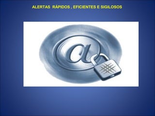 ALERTAS RÁPIDOS , EFICIENTES E SIGILOSOS
 