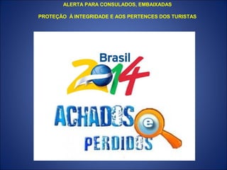 ALERTA PARA CONSULADOS, EMBAIXADAS

PROTEÇÃO À INTEGRIDADE E AOS PERTENCES DOS TURISTAS
 