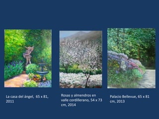 La casa del ángel, 65 x 81, 
2011 
Rosas y almendros en 
valle cordillerano, 54 x 73 
cm, 2014 
Palacio Bellevue, 65 x 81 
cm, 2013 
 