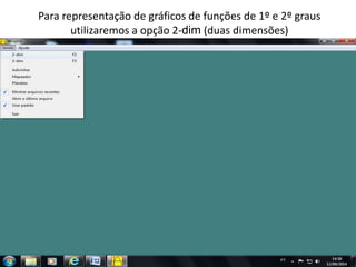 Para representação de gráficos de funções de 1º e 
2º graus utilizaremos a opção 2-dim (duas 
dimensões) 
 