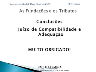 Conclusões Juízo de Compatibilidade e Adequação MUITO OBRIGADO! PAULO COIMBRA Professor de Direito Tributário da UFMG e PUC-MINAS Doutor e Mestre em Direito Tributário Advogado Sócio da Tostes & Coimbra [email_address] 