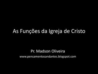 As Funções da Igreja de Cristo Pr. Madson Oliveira www.pensamentosandantes.blogspot.com 