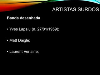 ARTISTAS SURDOS
Banda desenhada
• Yves Lapalu (n. 27/01/1959);
• Matt Daigle;
• Laurent Verlaine;
 
