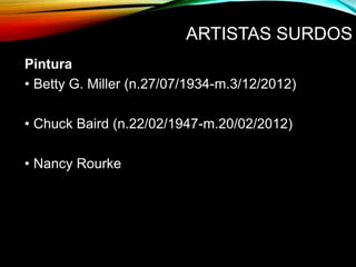 ARTISTAS SURDOS
Pintura
• Betty G. Miller (n.27/07/1934-m.3/12/2012)
• Chuck Baird (n.22/02/1947-m.20/02/2012)
• Nancy Rourke
 