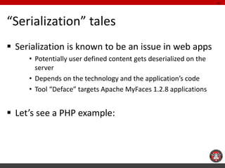 “Serialization” tales 
Serialization is known to be an issue in web apps 
•Potentially user defined content gets deserial...