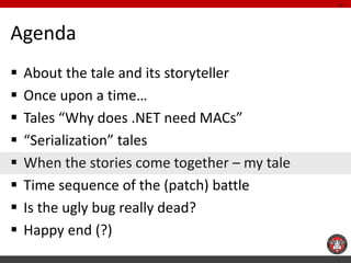 Agenda 
About the tale and its storyteller 
Once upon a time… 
Tales “Why does .NET need MACs” 
“Serialization” tales ...