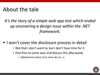 About the tale 
It’s the story of a simple web app test which ended up uncovering a design issue within the .NET framework...