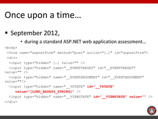 Once upon a time… 
September 2012, 
•during a standard ASP.NET web application assessment… 
<body> 
<form name="aspnetFor...