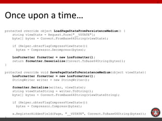 Once upon a time… 
protected override object LoadPageStateFromPersistenceMedium() { 
string viewState = Request.Form["__VS...