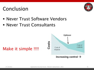 Conclusion
 Never Trust Software Vendors
 Never Trust Consultants




Make it simple !!!!



 27.10.2011   Application Security Forum - Western Switzerland - 2011   31
 