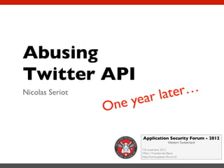 Abusing
Twitter API
Nicolas Seriot

er…
lat
ar

ye
ne
O

Application Security Forum - 2012
Western Switzerland

7-8 novembre 2012
Y-Parc / Yverdon-les-Bains
https://www.appsec-forum.ch

 
