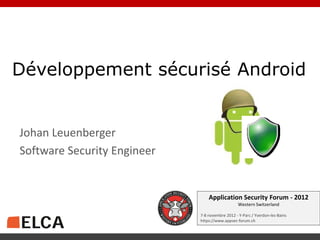 Développement sécurisé Android


Johan Leuenberger
Software Security Engineer


                                 Application Security Forum - 2012
                                                 Western Switzerland

                             7-8 novembre 2012 - Y-Parc / Yverdon-les-Bains
                             https://www.appsec-forum.ch
 