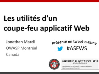 Les utilités d'un
coupe-feu applicatif Web
Jonathan Marcil
OWASP Montréal           #ASFWS
Canada
                  Application Security Forum - 2012
                                   Western Switzerland

                  7-8 novembre 2012 - Y-Parc / Yverdon-les-Bains
                  https://www.appsec-forum.ch
 