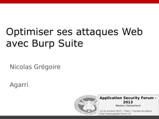 Optimiser ses attaques Web
avec Burp Suite
Nicolas Grégoire
Agarri
Application Security Forum 2013
Western Switzerland
15-16 octobre 2013 - Y-Parc / Yverdon-les-Bains
http://www.appsec-forum.ch

 