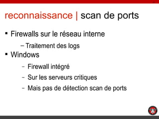 11

reconnaissance | scan de ports
§ Firewalls sur le réseau interne
– Traitement des logs

§ Windows
–

Firewall intégré
...
