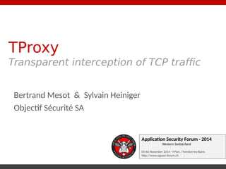 TProxy 
Transparent interception of TCP traffic 
Application Security Forum - 2014 
Western Switzerland 
05-66 November 20...