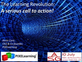 Kevin Corti,  CEO & Co-founder, PIXELearning The Learning Revolution: A serious call to action! 
