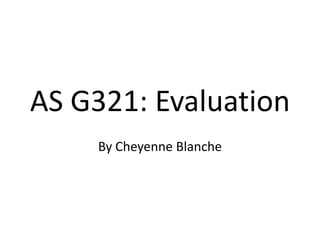 AS G321: Evaluation
By Cheyenne Blanche
 