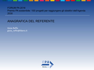 FORUM PA 2018
Premio PA sostenibile: 100 progetti per raggiungere gli obiettivi dell’Agenda
2030
ANAGRAFICA DEL REFERENTE
Gioia Reffo
gioia_reffo@libero.it
 
