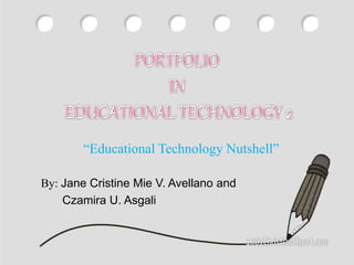 “Educational Technology Nutshell”
By: Jane Cristine Mie V. Avellano and
Czamira U. Asgali
 