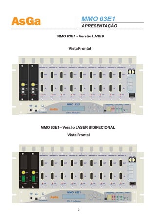AsGa                     MMO 63E1
                         APRESENTAÇÃO

          MMO 63E1 – Versão LASER


                Vista Frontal




   MMO 63E1 – Versão LASER BIDIRECIONAL

               Vista Frontal




                     2
 