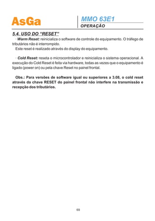 AsGa                                                         MMO 63E1
                                                             OPERAÇÃO

                                             Managmt




               ID                            TCP / IP                        OH Ch
                                                                         Overhead Channel:
                                                                         Management: DCCm DCCr E1 F1 F2
   Name                Local
Set the Name        Set the Local



                     Eth                                     Intern                    SNMP



  Address           Mask        Gateway            Address            Mask
  Ethernet      Ethernet       Gateway IP          Internal       Internal
 IP Address      Mask           Address           Mangr Addr     Mangr Mask



            Managrs                         Communt               TrpRate            RDI Trp
                                                              Periodic Trap Rate: RDI Traps sending
                                                               xx mins e yy secs      No     Yes
   Manager Database:                   Set        Read
 mgr1, ..., mgr6: IP Address
                                       Set         Read
                                    Community    Community




                                                        68
 