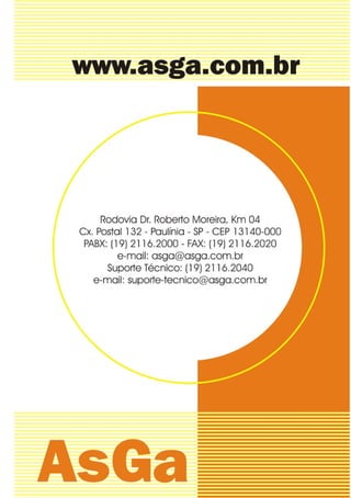 AsGa                            MMO 63E1




                          GARANTIA

     Este produto é garantido contra defeitos de fa-
   bricação por um período de 12 meses a contar à
   partir da data do faturamento do produto.
     Em caso de defeito de fabricação constatado, a
   AsGa decidirá em trocar ou reparar o equipamen-
   to defeituoso.
     As despesas de transporte do equipamento do
   Cliente para a AsGa correrão por conta do Clien-
   te. As despesas de remessa do equipamento re-
   parado/trocado da AsGa para o Cliente correrão
   por conta da AsGa.
     Esta garantia não é extensiva aos defeitos ou
   danos causados por manuseio impróprio, manu-
   tenção inadequada, modificação não autorizada,
   mau uso ou funcionamento em ambiente fora das
   especificações do equipamento, assim como de-
   feitos provocados por descargas atmosféricas.




             24/04/2006   MNL-M63E1SP-ASG   ED.07
 