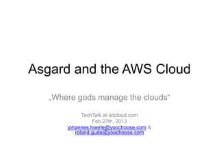 Asgard and the AWS Cloud
   „Where gods manage the clouds“

             TechTalk at adcloud.com
                 Feb 27th, 2013
       johannes.hoerle@yoochoose.com &
          roland.gude@yoochoose.com
 