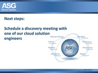 Next steps:

Schedule a discovery meeting with
one of our cloud solution
engineers




                                                 www.asg.com
                                    © 2011 Allen Systems Group, Inc.
 