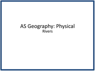 AS Geography: Physical
        Rivers
 